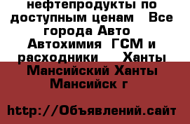 нефтепродукты по доступным ценам - Все города Авто » Автохимия, ГСМ и расходники   . Ханты-Мансийский,Ханты-Мансийск г.